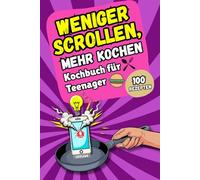 Weniger Scrollen, mehr Kochen: Kochbuch für Teenager, 100 einfache 5-Zutaten-Rezepte - mit Fleisch, Fisch & vegetarischen Gerichten · Leg das Handy ... schnell, einfach und voller Geschmack