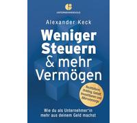 Weniger Steuern & mehr Vermögen: Wie du als Unternehmer*in mehr aus deinem Geld machst - Rechtsform, Holding, Gehalt, Investitionen und Altersvorsorge (Steuern sparen, GmbH & Holding richtig nutzen)