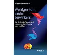 Weniger tun, mehr bewirken!: Wie Sie sich als Führungskraft entlasten und gleichzeitig mehr erreichen