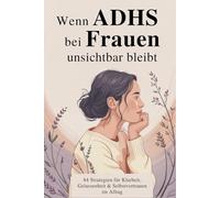 Wenn ADHS bei Frauen unsichtbar bleibt: 84 alltagstaugliche Strategien, um Klarheit zu gewinnen, Gelassenheit zu entwickeln und dich selbst neu kennenzulernen