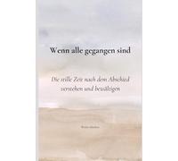 Wenn alle gegangen sind: Die stille Zeit nach dem Abschied verstehen und bewältigen