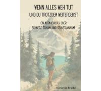 Wenn alles weh tut und du trotzdem weitergehst: Ein Mutmachbuch über Schmerz, Trauma und Selbstannahme