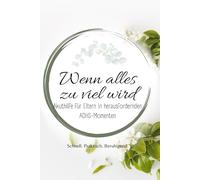 Wenn alles zu viel wird: ADHS-Notfallhilfe für Eltern - schnelle Strategien für Ruhe, Klarheit und neue Stärke (Alles über ADHS - für jede Lebensphase)