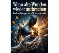 Wenn alte Wunden wieder aufbrechen: Und der Koerper nach Sicherheit sucht