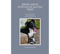 Wenn Angst plötzlich Alltag wird: Angst verstehen und begleiten - Schritt für Schritt zu mehr Gelassenheit durch Trainings- und Alltagstipps