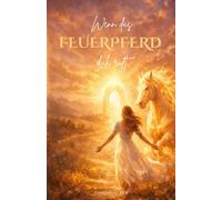 Wenn das Feuerpferd dich ruft: Eine Reise zurück in deinen Körper, deine Kraft und deine innere Ruhe (Das Feuerpferd - Reise zu deiner inneren Kraft)
