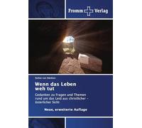 Wenn das Leben weh tut: Gedanken zu Fragen und Themen rund um das Leid aus christlicher - österlicher Sicht Neue, erweiterte Auflage
