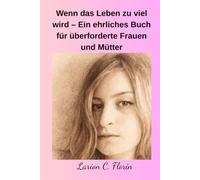 Wenn das Leben zu viel wird - Ein ehrliches Buch für überforderte Frauen und Mütter: Ein Buch für Frauen, die zu viel tragen und zu wenig gesehen werden