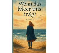 Wenn das Meer uns trägt: Eine berührende Liebesgeschichte an der Ostsee über Verlust, Heilung und zweite Chancen