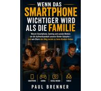 WENN DAS SMARTPHONE WICHTIGER WIRD ALS DIE FAMILIE: Warum Smartphone, Gaming und soziale Medien um die Aufmerksamkeit unserer Kinder kämpfen - und wie Eltern den Weg zurück zu ihren Kindern finden