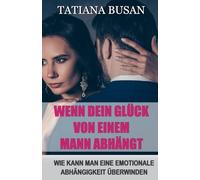 Wenn dein Glück von einem Mann abhängt: Obsession in einer Beziehung überwinden; Wie du dich von emotionaler Abhängigkeit befreist; Wie Sie Ihr Glück nicht von einem Mann abhängig machen