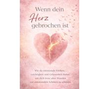 Wenn dein Herz gebrochen ist: Wie du emotionale Freiheit, Leichtigkeit und Gelassenheit findest, um dich trotz alter Wunden vor emotionalem Schmerz zu schützen.