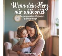 Wenn dein Herz mir antwortet - 111 Fragen an dein Kleinkind, die verbinden - Stärkung der Eltern-Kind-Beziehung: Zeit statt Zeug: 111 Fragen, die euer ... und Erinnerungen fürs Leben schaffen