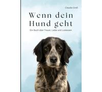 Wenn dein Hund geht - Ein Buch über Trauer, Liebe und Loslassen: Ein einfühlsamer Ratgeber, für alle, die um ihren Hund trauern - mit Ritualen, ... und Hilfe bei Abschied und Schuldgefühlen