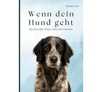 Wenn dein Hund geht - Ein Buch über Trauer, Liebe und Loslassen: Ein einfühlsamer Ratgeber, für alle, die um ihren Hund trauern - mit Ritualen, ... und Hilfe bei Abschied und Schuldgefühlen