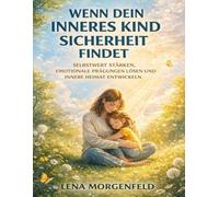 Wenn dein inneres Kind Sicherheit findet: Selbstwert stärken, emotionale Prägungen lösen und innere Heimat entwickeln