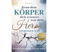 Wenn dein Körper dich erinnert, was dein Herz vergessen will: Trauma verstehen und loslassen - Dein achtsamer Begleiter zu Ruhe, Sicherheit & innerem Frieden