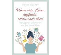 Wenn dein Leben kopfsteht, schau nach oben: Ermutigende Geschichten aus dem Mama-Alltag