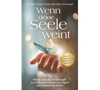 Wenn deine Seele weint - Wie du trotz alter Verletzungen zu emotionaler Freiheit, Leichtigkeit und Gelassenheit findest