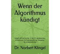 Wenn der Algorithmus kündigt: Arbeitnehmerrechte in der KI-gesteuerten Arbeitswelt Ein verständlicher Ratgeber für Arbeitnehmer