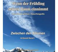 Wenn der Frühling seinen Raum einnimmt • Zwischen den Räumen • Artbook Band I: Naturfotografie der Schweizer Alpen • Räume der Stille, Wahrnehmung und ... Verbindung (Naturräume der Schweizer Alpen)