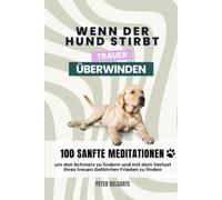 Wenn der Hund stirbt: Trauer überwinden: 100 Tage der Heilung - Meditationen und achtsame Übungen zur Trauerbewältigung nach dem Verlust Ihres geliebten Hundes