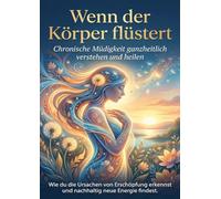 Wenn der Körper flüstert: Chronische Müdigkeit ganzheitlich verstehen und heilen: Wie du die Ursachen von Erschöpfung erkennst und nachhaltig neue Energie findest.