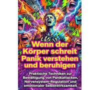 Wenn der Körper schreit: Panik verstehen und beruhigen: Praktische Techniken zur Bewältigung von Panikattacken, Nervensystem-Regulation und emotionaler Selbstwirksamkeit