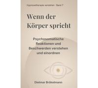 Wenn der Körper spricht: Psychosomatische Reaktionen und Beschwerden verstehen und einordnen (Hypnosetherapie verstehen)
