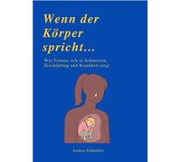 Wenn der Körper spricht...: Wie Trauma sich in Schmerzen, Erschöpfung und Krankheit zeigt