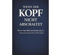 WENN DER KOPF NICHT ABSCHALTET: Warum Angst bleibt obwohl alles okay ist - und wie du bei innerer Unruhe wieder Kontrolle und Ruhe findest (SQUARE)