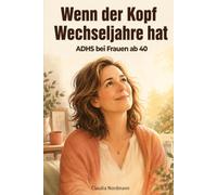 Wenn der Kopf Wechseljahre hat: ADHS bei Frauen ab 40: Warum plötzlich alles schwerer fällt und wie du mit Brain Fog, Reizüberflutung und innerer Unruhe wieder zu Klarheit, Fokus und Ruhe findest