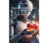 Wenn der Roboter anfängt zu fühlen: Das Leben zwischen Hoffnung Realität und HILFE