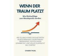 Wenn der Traum platzt - Wie Rückschläge zum Wendepunkt werden: Wie du nach einer gescheiterten Selbstständigkeit Selbstzweifel überwindest, Rückschläge verarbeitest und voller Zuversicht neu startest