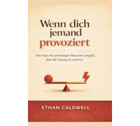 Wenn dich jemand provoziert: Wie man mit schwierigen Menschen umgeht, ohne die Fassung zu verlieren