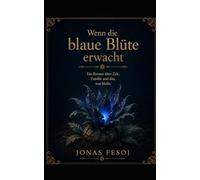 Wenn die blaue Blüte erwacht: Ein Roman über Zeit, Erinnerung und das, was bleibt.