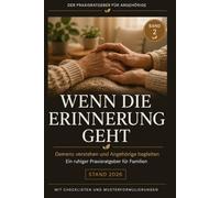 Wenn die Erinnerung geht: Der Demenz-Ratgeber für Angehörige: Verstehen, begleiten und den Pflegealltag zu Hause sicher meistern