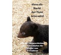Wenn die Nacht der Tiere leise wird: Ruhige Tiergeschichten zum Einschlafen für Kinder von 3-5 Jahren