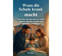 Wenn die Schule krank macht: Mein Kind will nicht mehr zur Schule - Wie Eltern Schulverweigerung verstehen und gemeinsam bewältigen