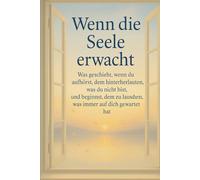 Wenn die Seele erwacht: Was geschieht, wenn du aufhörst, dem hinterherzulaufen, was du nicht bist, und beginnst, dem zu lauschen, was immer auf dich gewartet hat