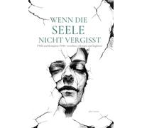 Wenn die Seele nicht vergisst: PTBS und Komplexe PTBS verstehen, erkennen und begleiten