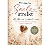 Wenn die Seele streikt: Selbstfürsorge-Workbook für emotionale Erschöpfung und innere Stärke