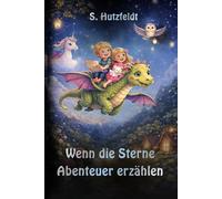 Wenn die Sterne Abenteuer erzählen: Zauberhafte Gutenacht- und Abenteuergeschichten für Kinder ab 4 Jahren: Perfekt zum Vorlesen und Selberlesen