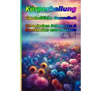Wenn die Stimme der Seele den Körper heilt: Ein Praxis-Leitfaden für ganzheitliche Gesundheit. Die wahren Ursachen von chronischen Schmerzen & ... & Selbstheilung zu neuer Lebenskraft finden.