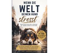 WENN DIE WELT DEINEN HUND STRESST: Warum dein Hund nicht „schwierig“ ist - sondern einfach zu viel erlebt: Stress verstehen, Ruhe fördern und gemeinsam gelassener leben