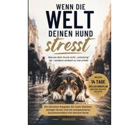 WENN DIE WELT DEINEN HUND STRESST: Warum dein Hund nicht „schwierig“ ist - sondern einfach zu viel erlebt: Stress verstehen, Ruhe fördern und gemeinsam gelassener leben