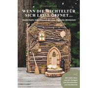Wenn die Wichteltür sich leise öffnet...: Zauberhafte Inspirationen für eine magische Wichtelzeit