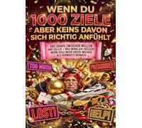 Wenn Du 1000 Ziele Hast Aber Keins Davon Sich Richtig Anfühlt: Das Chaos Zwischen Wollen und Sollte - Was Wirklich Passiert Wenn Ziele Mehr Druck Machen Als Vorwärts Bringen