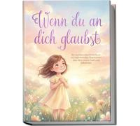 Wenn du an dich glaubst: Ein wundervolles Kinderbuch mit inspirierenden Geschichten über Mut, innere Kraft und Selbstliebe
