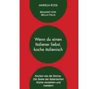 Wenn du einen Italiener liebst, koche italienisch: Kochen wie die Nonna: Die Seele der italienischen Küche verstehen und meistern